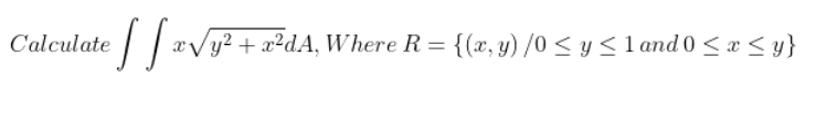 Calculate
e|| aV
y² + x²dA, Where R = {(x, y) /0 <y<land 0 < x < y}
