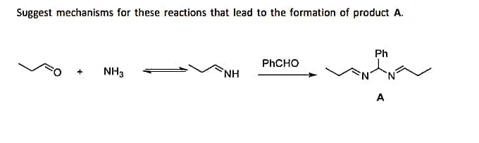 Suggest mechanisms for these reactions that lead to the formation of product A.
+
NH3
NH
PhCHO
Ph
A