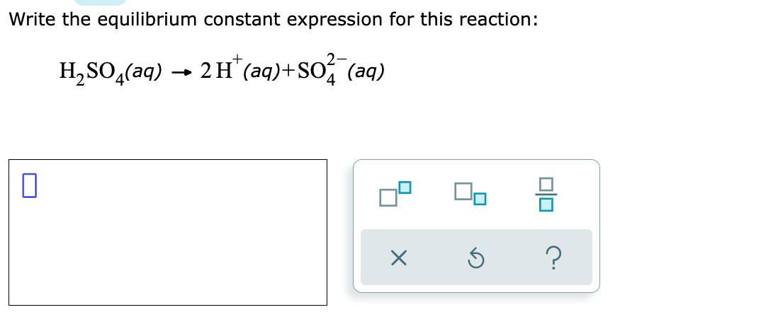 Write the equilibrium constant expression for this reaction:
H,SO,(aq)
2 H (aq)+SO (aq)
