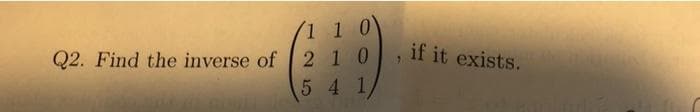 Q2. Find the inverse of 2
1 1 0
1 0
5 4 1
3
if it exists.