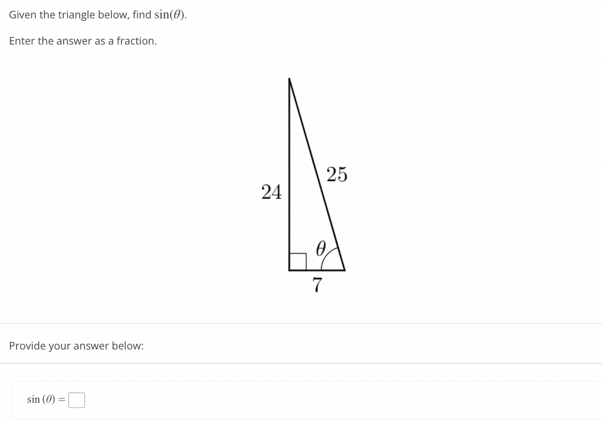 Given the triangle below, find sin(0).
Enter the answer as a fraction.
25
24
7
Provide your answer below:
sin (0)
