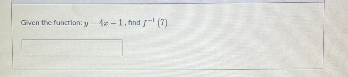 Given the function: y = 4x-1., find f1 (7)
