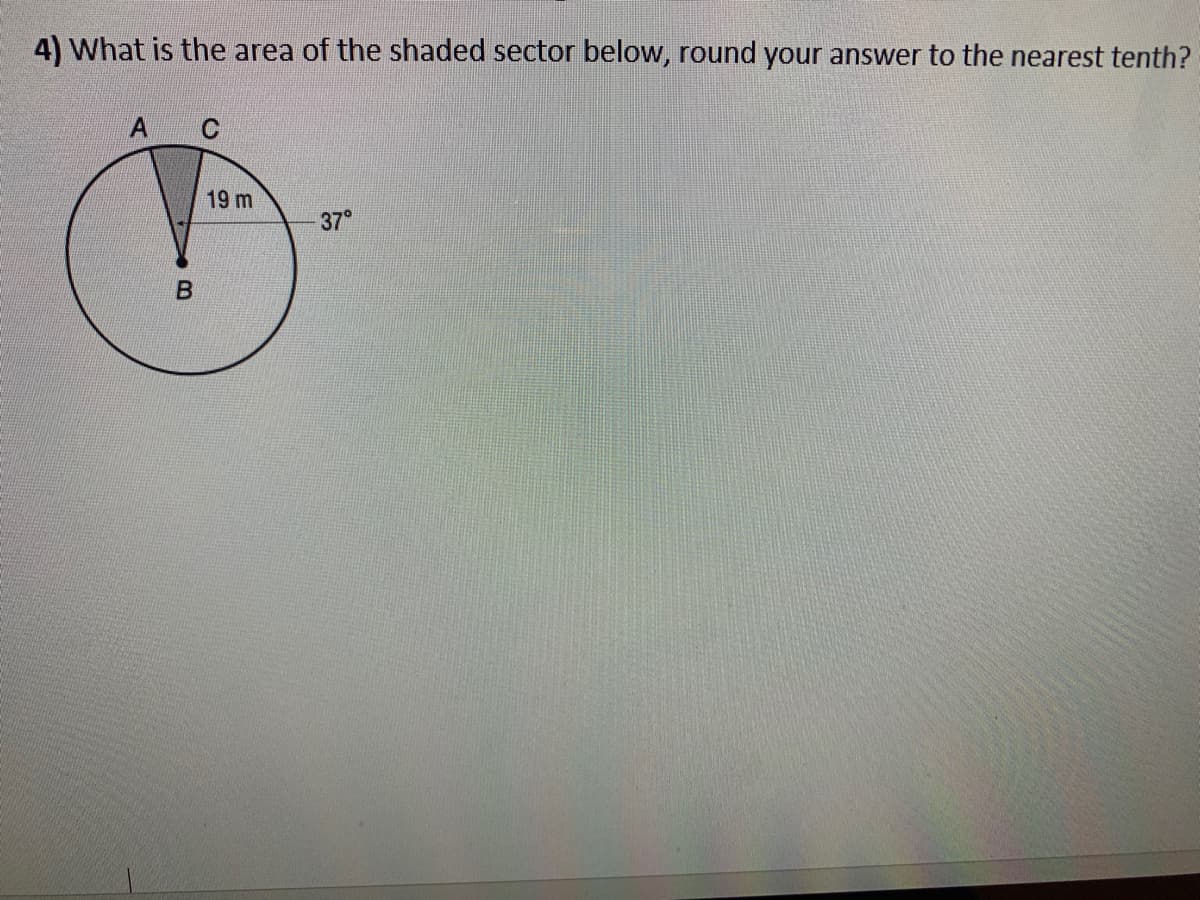 4) What is the area of the shaded sector below, round your answer to the nearest tenth?
19 m
37°
