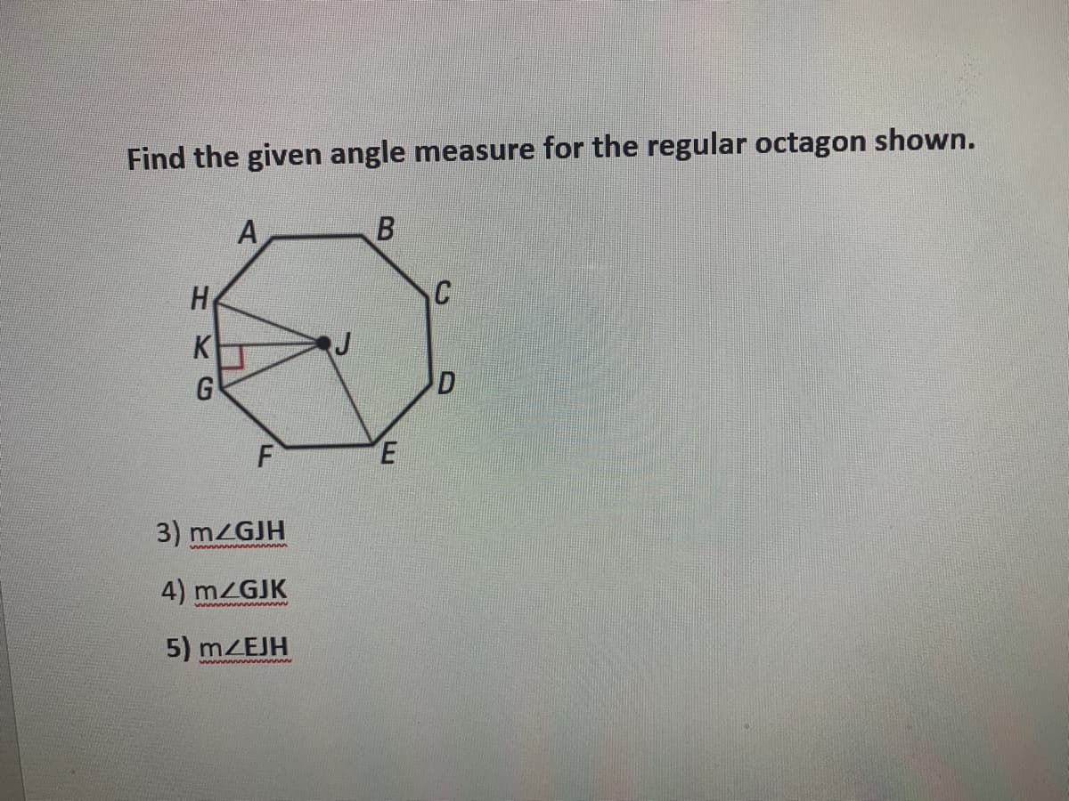 Find the given angle measure for the regular octagon shown.
H
K
G
F
3) m/GJH
4) mZGJK
5) mZEJH

