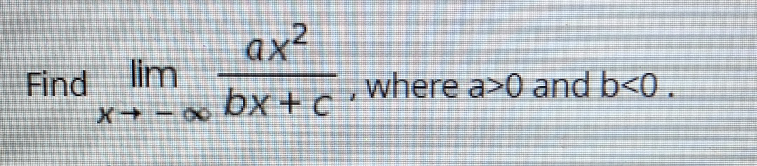 ax²
lim
Find
where a>0 and b<0 .
bx + c '
