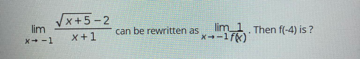 x+5-2
lim
lim_1 Then f(-4) is ?
X→-1fx)
can be rewritten as
X+1
X -1
