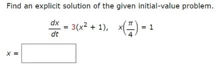 Find an explicit solution of the given initial-value problem.
dx
3(x2 + 1),
dt
= 1
X =
