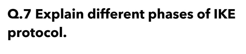 Q.7 Explain different phases of IKE
protocol.