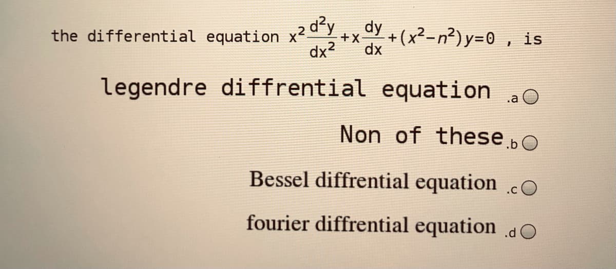 the differential equation x²º Y
Y + (x²-n²) y=0 , is
+X
dx2
dx
legendre diffrential equation
.a O
Non of theseb0
Bessel diffrential equation .cO
fourier diffrential equation dO
