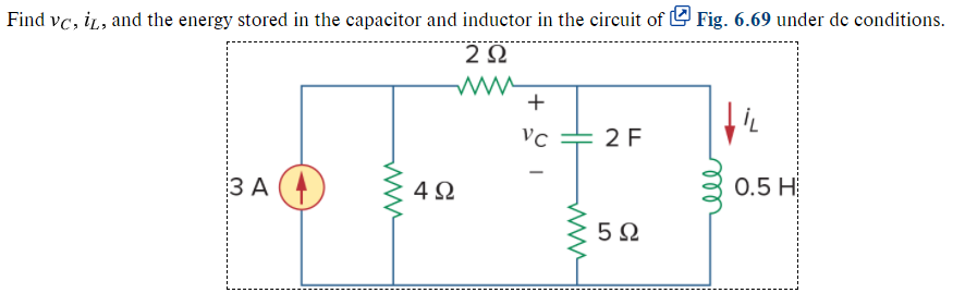 Find vc, iL, and the energy stored in the capacitor and inductor in the circuit of Fig. 6.69 under dc conditions.
2Ω
2 F
ЗА
3 A (4
4Ω
0.5 H
5Ω
ll
H
