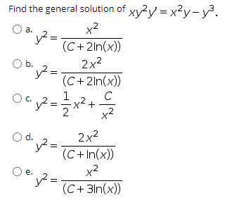 Find the general solution of xy2y = x²y-y³.
Oa.
x2
(C+2ln(x))
2x2
O b.
y² =
(C+ 2ln(x))
C
+
x2
Oc.
Od.
2x2
y² =
(C+ In(x))
O e.
x2
е.
(C+ 3ln(x))
