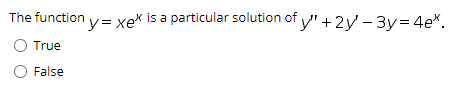 The function
v= xex is a particular solution of y" + 2y - 3y= 4ex.
True
False
