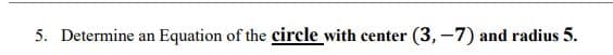 5. Determine an
Equation of the circle with center
(3,–7) and radius 5.
