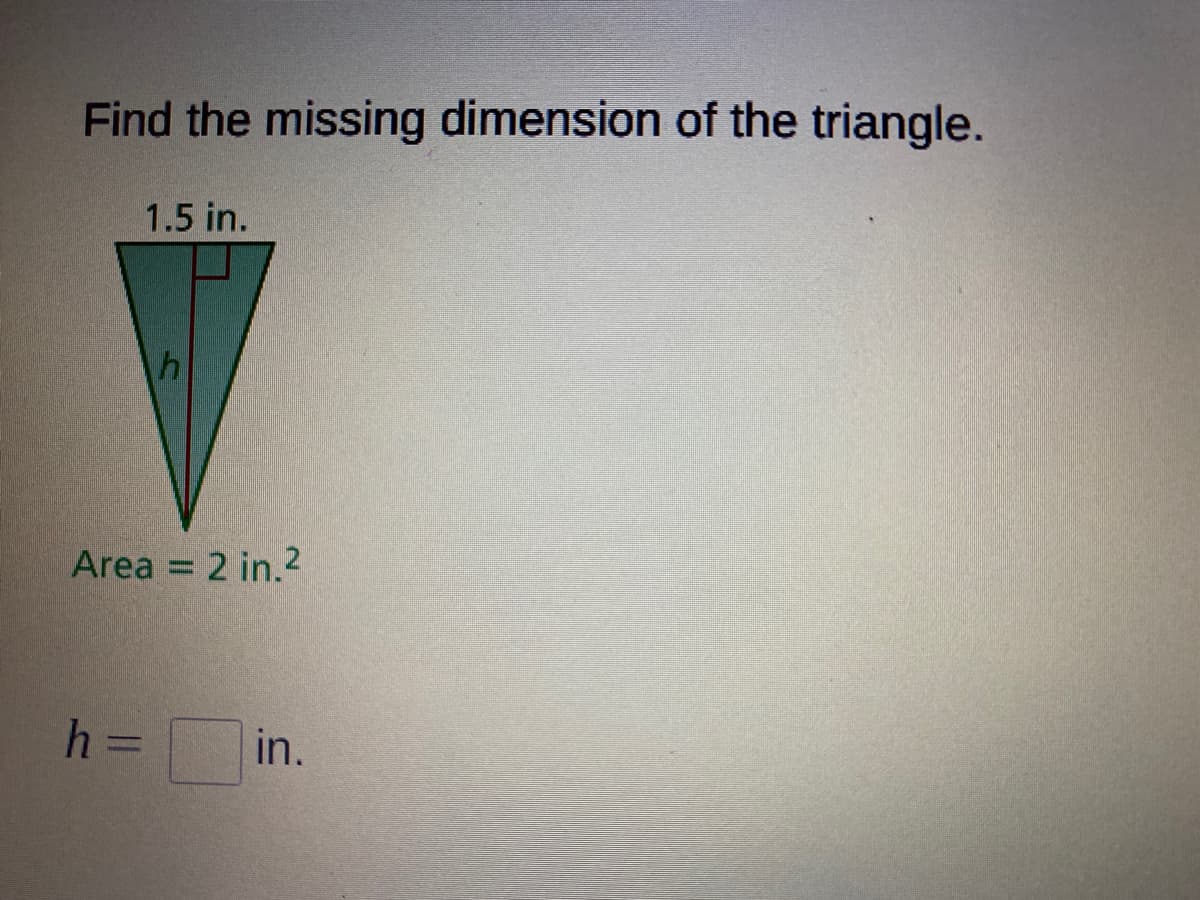 Find the missing dimension of the triangle.
1.5 in.
Area = 2 in.2
h =
in.
%3D
