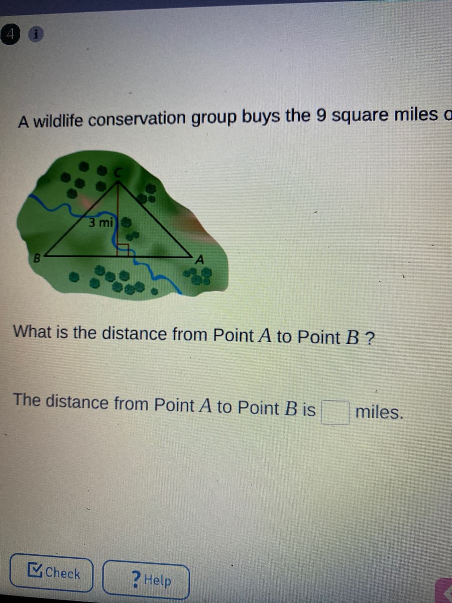 A wildlife conservation group buys the 9 square miles a
3 mi
B
What is the distance from Point A to Point B ?
The distance from Point A to Point B is
miles.
Check
?Help
