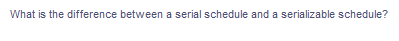 What is the difference between a serial schedule and a serializable schedule?
