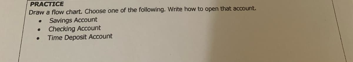 PRACTICE
Draw a flow chart. Choose one of the following. Write how to open that account.
Savings Account
Checking Account
Time Deposit Account
