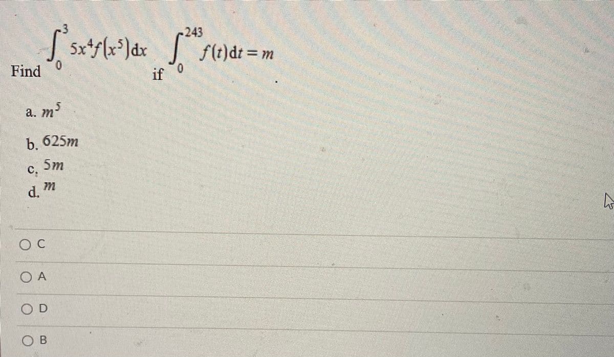 243
Sxts(x*)dx J f(t)dt = m
Find
if
0.
a. m
b. 625m
5m
с.
d.
. m
O A
OD
O B
