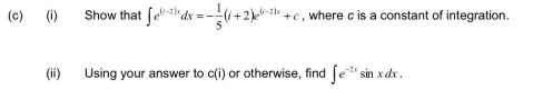 (c) ()
Show that fe-" dx = -(i+2)e-3 +c, where c is a constant of integration.
5
(ii)
Using your answer to c(i) or otherwise, find ſe" sin xdx.
