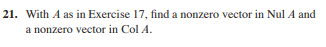 21. With A as in Exercise 17, find a nonzero vector in Nul A and
a nonzero vector in Col A.
