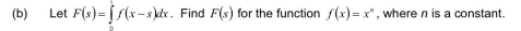 (b)
Let F(s) = [ f(x-skdx. Find F(s) for the function f(x) = x", where n is a constant.
