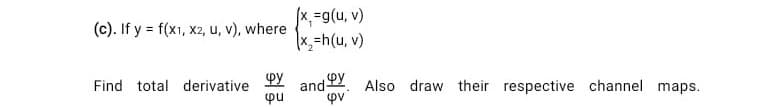 x, =g(u, v)
x,=h(u, v)
(c). If y = f(x1, x2, u, v), where
and 9Y. Also draw their respective channel maps.
pu
φν
Find total derivative
