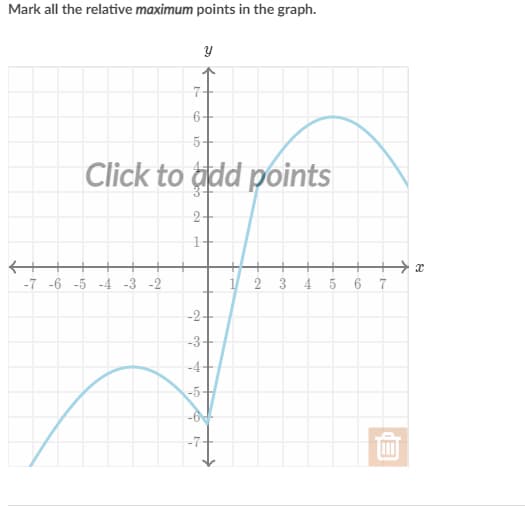 Mark all the relative maximum points in the graph.
7-
6
Click to add points
2+
-7 -6 -5 -4 -3 -2
4
6 7
-2-
-3-
-4
-5+
-6
2.
