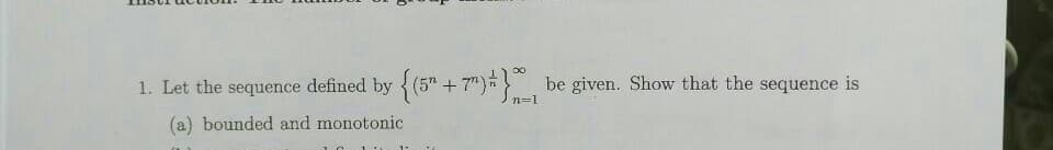 1. Let the sequence defined by (5" +7") be given. Show that the sequence is
(a) bounded and monotonic
