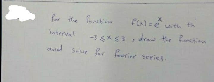 for the function.
interval
f(x) = e
with th
-3 <x<3, draw the function
fourier series.
and solve for