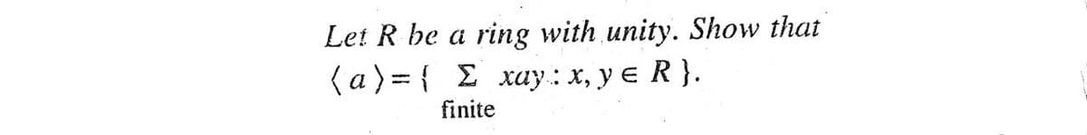 Let R be a ring with unity. Show that
(a) = { £ xay: x, y e R}.
%3D
finite
