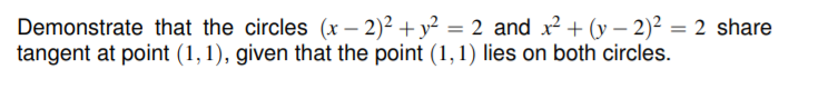 Demonstrate that the circles (x – 2)² + y² = 2 and x? + (y – 2)² = 2 share
tangent at point (1,1), given that the point (1,1) lies on both circles.
