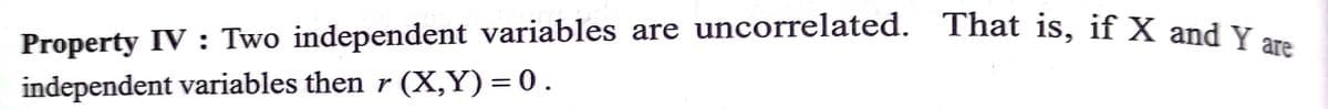 Property IV : Two independent variables are uncorrelated. That is, if X and y..
independent variables then r (X,Y) = 0.
