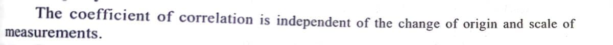 The coefficient of correlation is independent of the change of origin and scale of
measurements.
