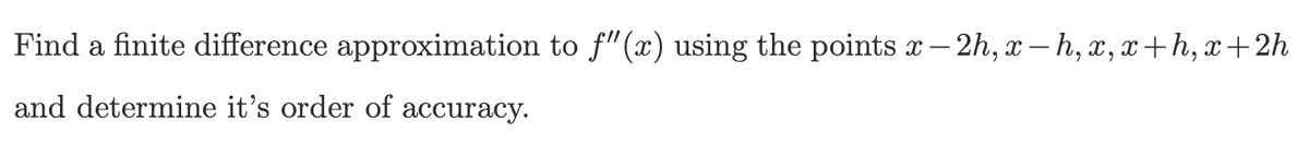 Find a finite difference approximation to ƒ"(x) using the points x-2h, x—h, x,x+h, x+2h
and determine it's order of accuracy.