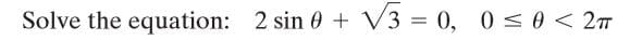 Solve the equation: 2 sin 0 + V3 = 0, 0 <0 < 27
