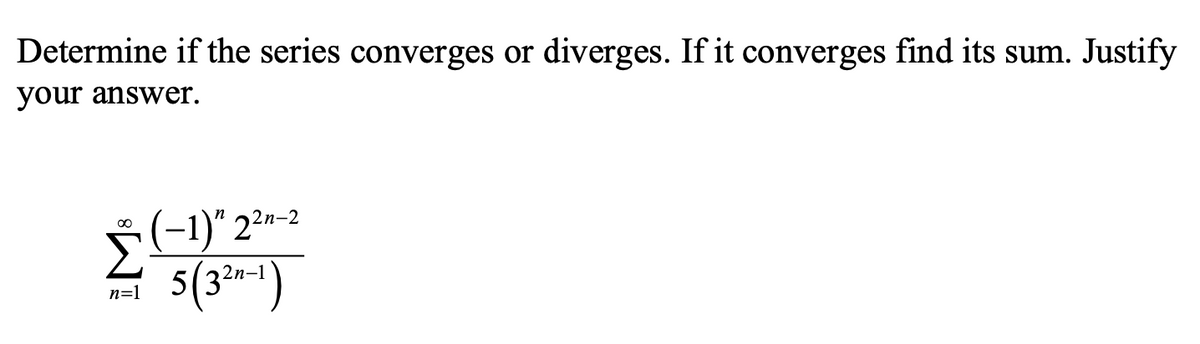 Determine if the series converges or diverges. If it converges find its sum. Justify
your answer.
n
1)" 2²n-2
5(3*-*)
n=1
