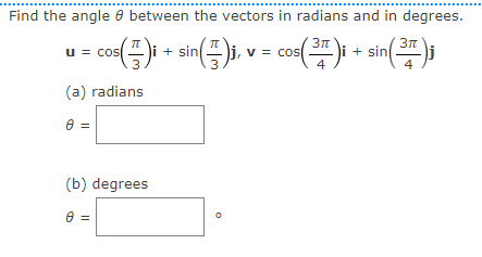 Find the angle 0 between the vectors in radians and in degrees.
- co) + sin()
= cos
4
u = cos
i + sin
1, v =
(a) radians
(b) degrees
