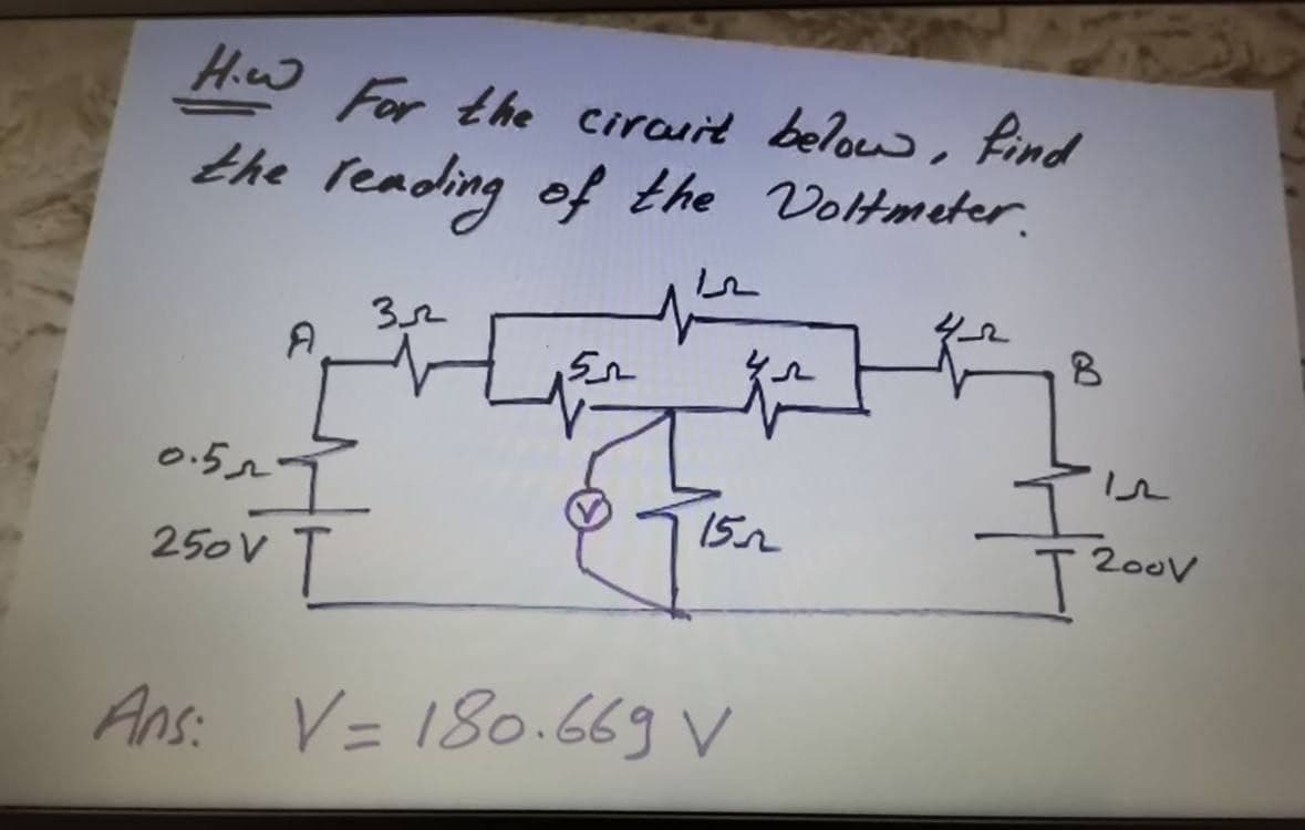 Hw For the cirauit belouw, Find
the reading of the Voltmeter.
A
152
2o0v
250V
Ans:
V= 180.669 V
