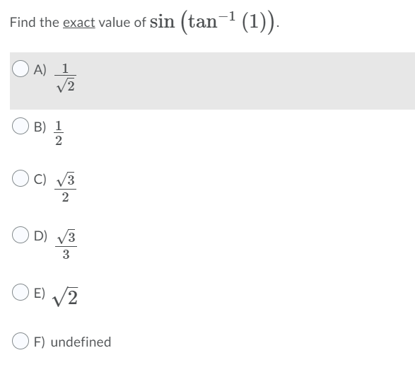 Find the exact value of sin (tan- (1)).
A) 1
V2
B) 1
2
C) V3
2
D) V3
3
E) /2
F) undefined
