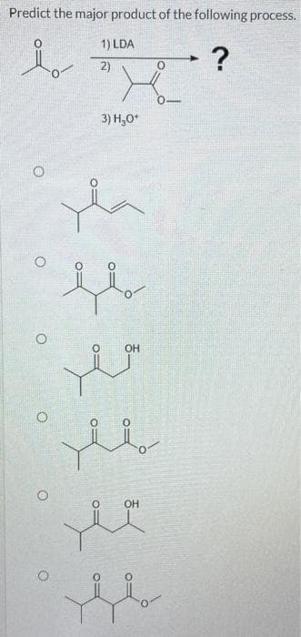 Predict the major product of the following process.
1) LDA
2)
о
?
3) H₂O*
OH
OH