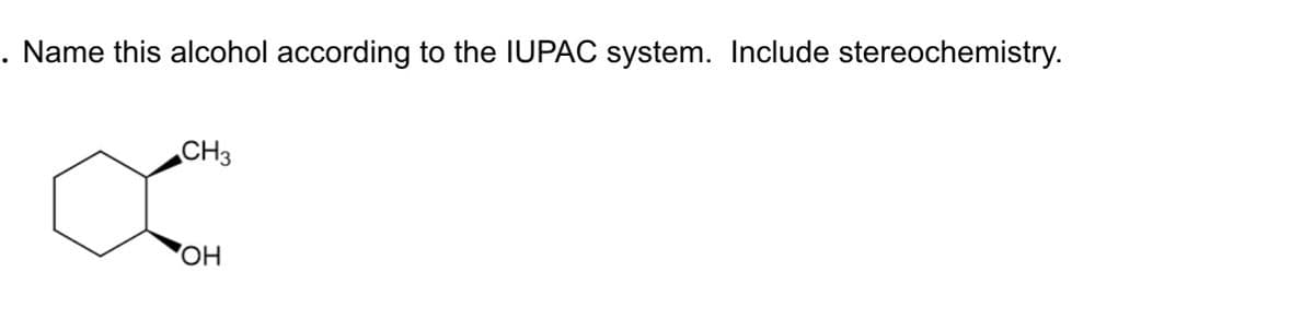 . Name this alcohol according to the IUPAC system. Include stereochemistry.
CH3
OH