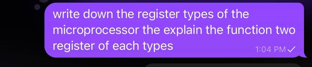 write down the register types of the
microprocessor the explain the function two
register of each types
1:04 PM✓