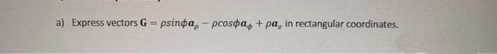 a) Express vectors G
psinpa, – pcospa, + pa, in rectangular coordinates.
%3D
