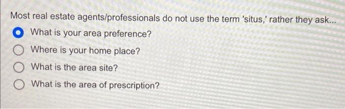 Most real estate agents/professionals do not use the term 'situs,' rather they ask...
What is your area preference?
Where is your home place?
What is the area site?
What is the area of prescription?
