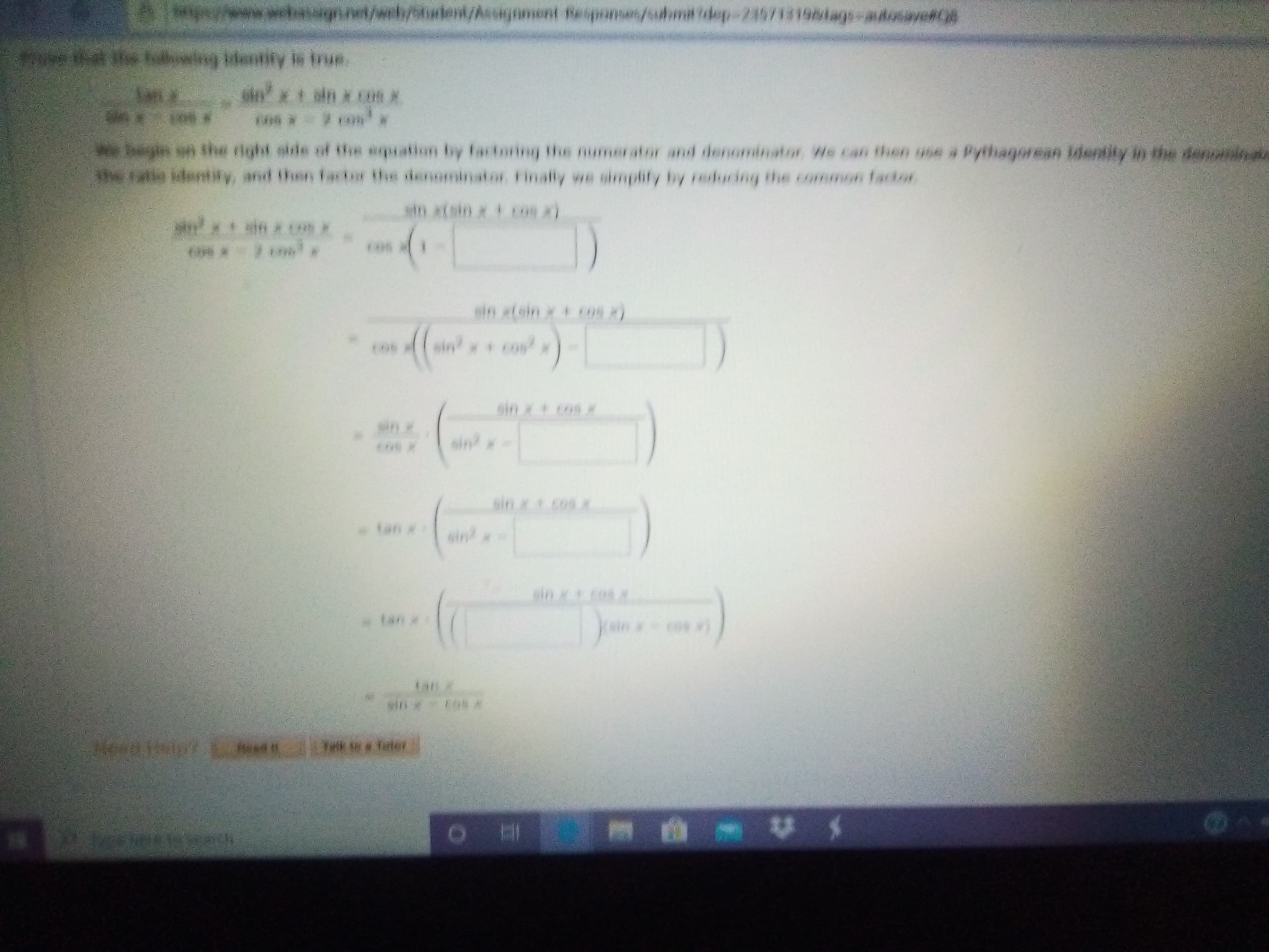 wbagn.net/welh/bdent/Assi s-adosaveRC
ament Sesponse/sudmaidep-235713196Mage
dusiveRe
e tht the twng entily is Irue.
sin
xt ain xCS X
We bey
the atio identity, and then fatr the denominator Finally we simplify by reducing the conmon factor
n the right side of the equation by factoring the numerator and denomnator We can then use a Pythagorean idenity in the deroina
sin atein x cos )
sinx cos x
sin x cos x
sin
sin x t cos.x
fan x
sin
sin
tan
tan
win Cos
Telk to a Teter
