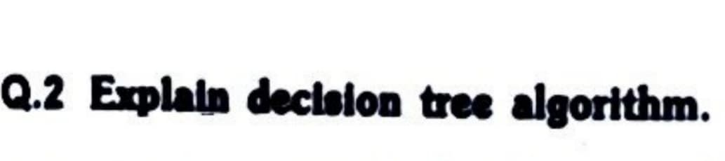 Q.2 Explain decision tree algorithm.