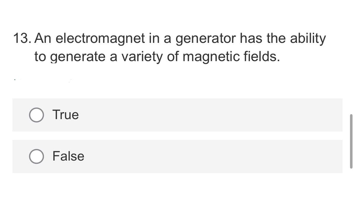 13. An electromagnet in a generator has the ability
to generate a variety of magnetic fields.
True
O False
