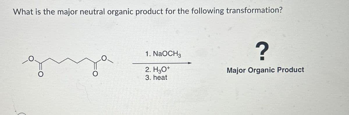 What is the major neutral organic product for the following transformation?
1. NaOCH3
2. H3O+
3. heat
?
Major Organic Product