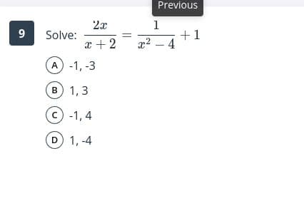 Previous
2x
1
+1
x2 – 4
9
Solve:
x +2
A -1, -3
B 1,3
(c) -1, 4
D 1, -4
