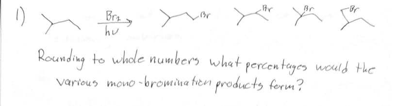 Brzy
hu
Br
Br
Y
Rounding to whole numbers what percentages would the
various mono-bromination products form?
Br